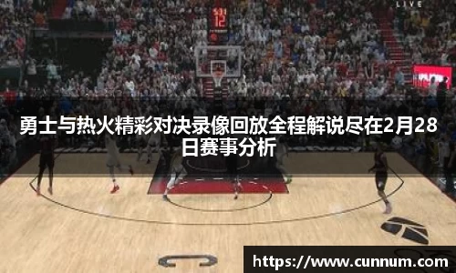 勇士与热火精彩对决录像回放全程解说尽在2月28日赛事分析